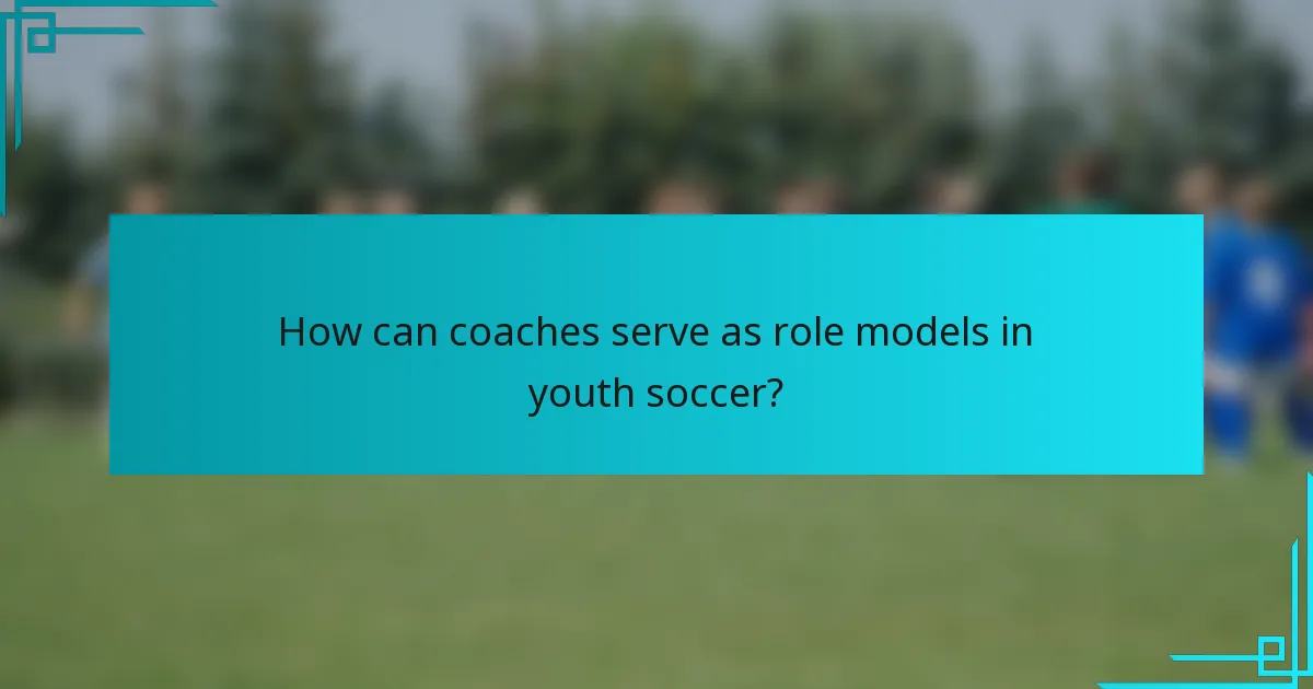 How can coaches serve as role models in youth soccer?