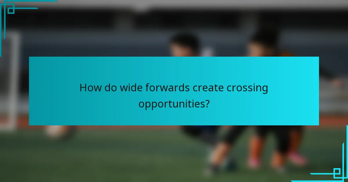 How do wide forwards create crossing opportunities?