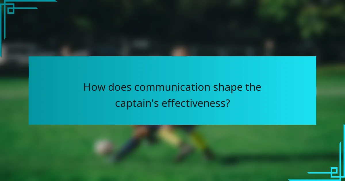 How does communication shape the captain's effectiveness?