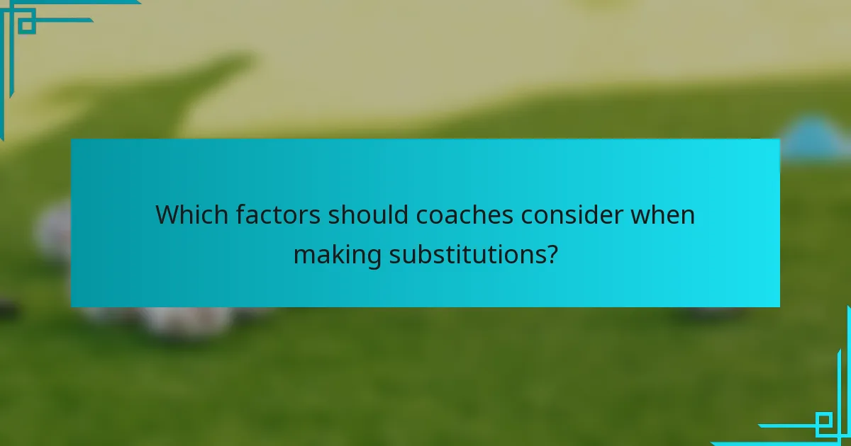 Which factors should coaches consider when making substitutions?